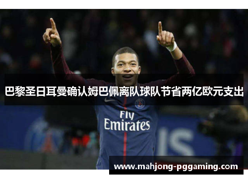 巴黎圣日耳曼确认姆巴佩离队球队节省两亿欧元支出