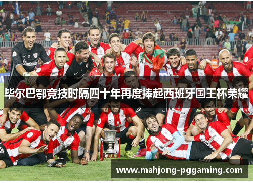 毕尔巴鄂竞技时隔四十年再度捧起西班牙国王杯荣耀 毕尔巴鄂竞技时隔四十年再度捧起西班牙国王杯荣耀