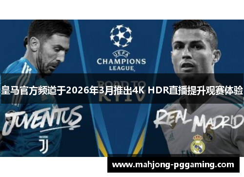 皇马官方频道于2026年3月推出4K HDR直播提升观赛体验 皇马官方频道于2026年3月推出4K HDR直播提升观赛体验