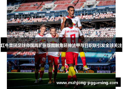 红牛集团足球帝国再扩张版图触角延伸法甲与日职联引发全球关注