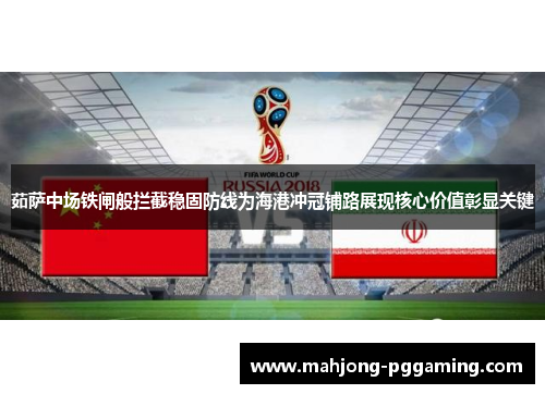 茹萨中场铁闸般拦截稳固防线为海港冲冠铺路展现核心价值彰显关键 茹萨中场铁闸般拦截稳固防线为海港冲冠铺路展现核心价值彰显关键