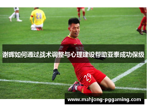 谢晖如何通过战术调整与心理建设帮助亚泰成功保级