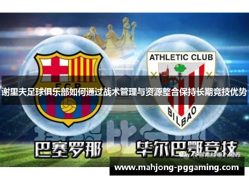 谢里夫足球俱乐部如何通过战术管理与资源整合保持长期竞技优势