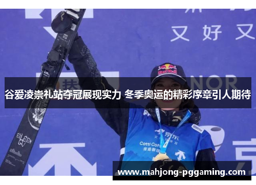 谷爱凌崇礼站夺冠展现实力 冬季奥运的精彩序章引人期待