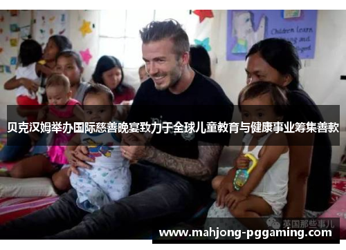 贝克汉姆举办国际慈善晚宴致力于全球儿童教育与健康事业筹集善款