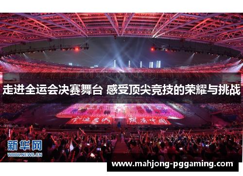 走进全运会决赛舞台 感受顶尖竞技的荣耀与挑战