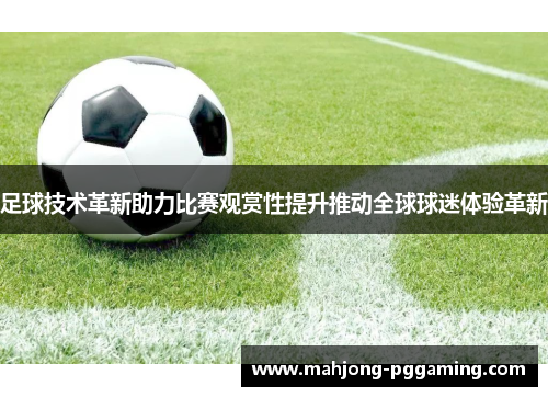 足球技术革新助力比赛观赏性提升推动全球球迷体验革新