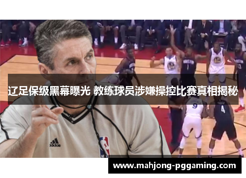 辽足保级黑幕曝光 教练球员涉嫌操控比赛真相揭秘