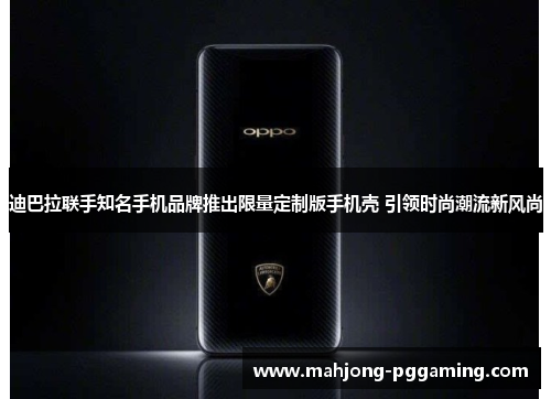 迪巴拉联手知名手机品牌推出限量定制版手机壳 引领时尚潮流新风尚
