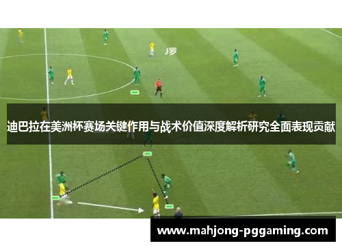 迪巴拉在美洲杯赛场关键作用与战术价值深度解析研究全面表现贡献