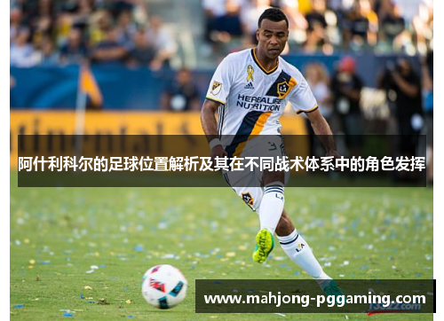 阿什利科尔的足球位置解析及其在不同战术体系中的角色发挥