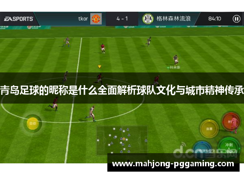 青岛足球的昵称是什么全面解析球队文化与城市精神传承