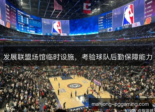 发展联盟场馆临时设施，考验球队后勤保障能力