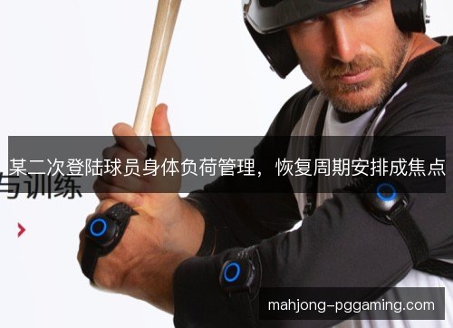 某二次登陆球员身体负荷管理，恢复周期安排成焦点