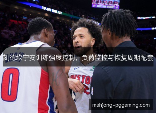 凯德坎宁安训练强度控制,负荷监控与恢复周期配套 凯德坎宁安训练强度控制,负荷监控与恢复周期配套